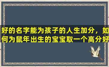 好的名字能为孩子的人生加分，如何为鼠年出生的宝宝取一个高分好名 